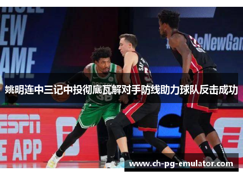 姚明连中三记中投彻底瓦解对手防线助力球队反击成功
