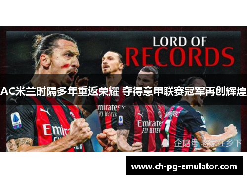AC米兰时隔多年重返荣耀 夺得意甲联赛冠军再创辉煌 AC米兰时隔多年重返荣耀 夺得意甲联赛冠军再创辉煌