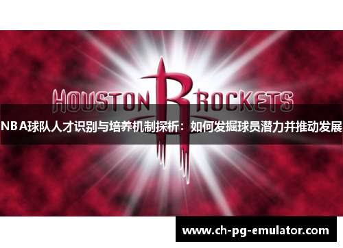 NBA球队人才识别与培养机制探析:如何发掘球员潜力并推动发展 NBA球队人才识别与培养机制探析:如何发掘球员潜力并推动发展