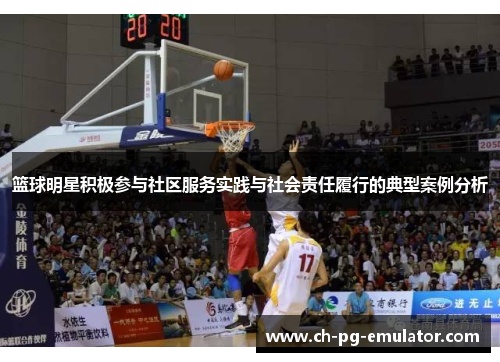篮球明星积极参与社区服务实践与社会责任履行的典型案例分析