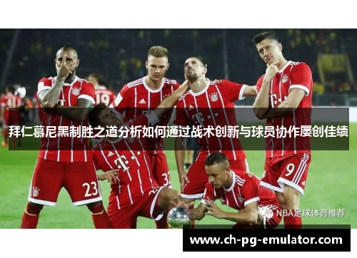 拜仁慕尼黑制胜之道分析如何通过战术创新与球员协作屡创佳绩