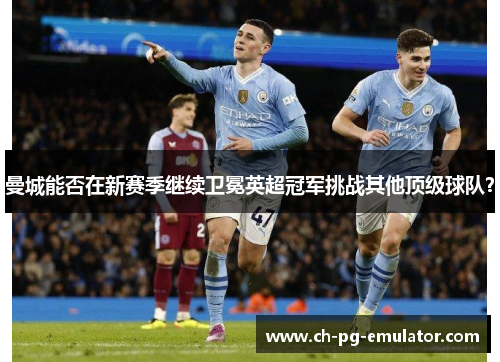 曼城能否在新赛季继续卫冕英超冠军挑战其他顶级球队？