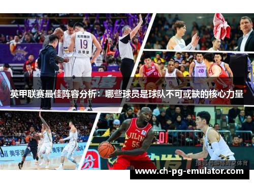 英甲联赛最佳阵容分析:哪些球员是球队不可或缺的核心力量 英甲联赛最佳阵容分析:哪些球员是球队不可或缺的核心力量