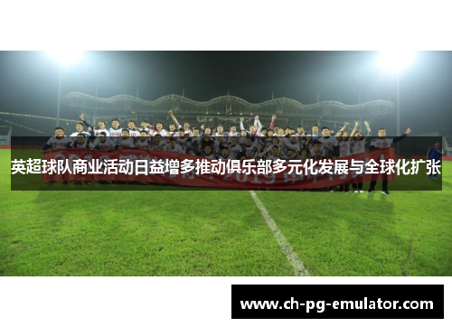 英超球队商业活动日益增多推动俱乐部多元化发展与全球化扩张