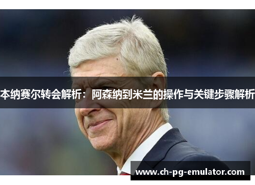 本纳赛尔转会解析:阿森纳到米兰的操作与关键步骤解析 本纳赛尔转会解析:阿森纳到米兰的操作与关键步骤解析