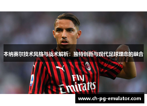 本纳赛尔技术风格与战术解析:独特创新与现代足球理念的融合 本纳赛尔技术风格与战术解析:独特创新与现代足球理念的融合