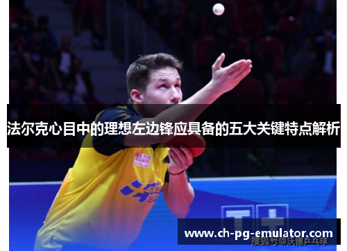 法尔克心目中的理想左边锋应具备的五大关键特点解析