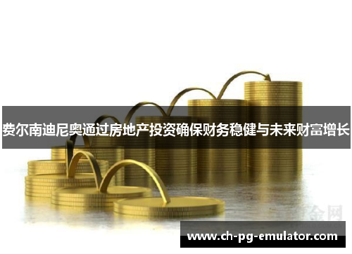 费尔南迪尼奥通过房地产投资确保财务稳健与未来财富增长 费尔南迪尼奥通过房地产投资确保财务稳健与未来财富增长