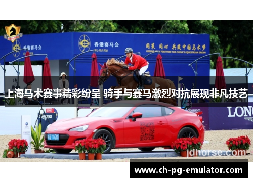 上海马术赛事精彩纷呈 骑手与赛马激烈对抗展现非凡技艺 上海马术赛事精彩纷呈 骑手与赛马激烈对抗展现非凡技艺