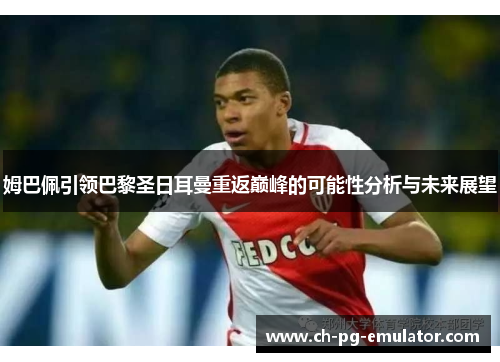 姆巴佩引领巴黎圣日耳曼重返巅峰的可能性分析与未来展望 姆巴佩引领巴黎圣日耳曼重返巅峰的可能性分析与未来展望