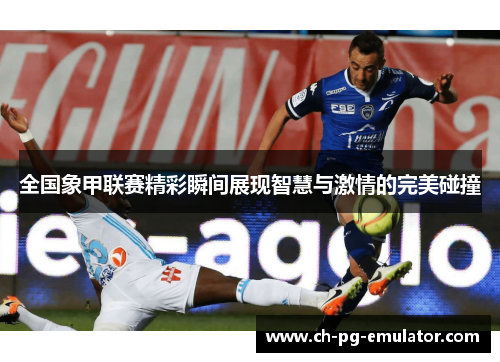 全国象甲联赛精彩瞬间展现智慧与激情的完美碰撞 全国象甲联赛精彩瞬间展现智慧与激情的完美碰撞