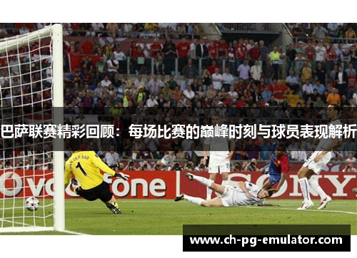 巴萨联赛精彩回顾:每场比赛的巅峰时刻与球员表现解析 巴萨联赛精彩回顾:每场比赛的巅峰时刻与球员表现解析