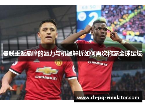 曼联重返巅峰的潜力与机遇解析如何再次称霸全球足坛 曼联重返巅峰的潜力与机遇解析如何再次称霸全球足坛