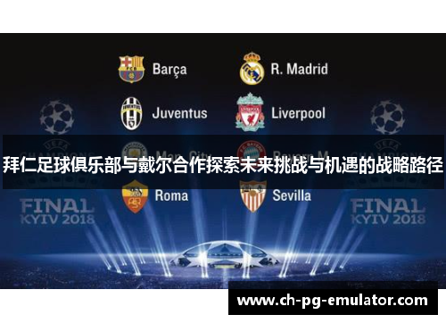 拜仁足球俱乐部与戴尔合作探索未来挑战与机遇的战略路径 拜仁足球俱乐部与戴尔合作探索未来挑战与机遇的战略路径