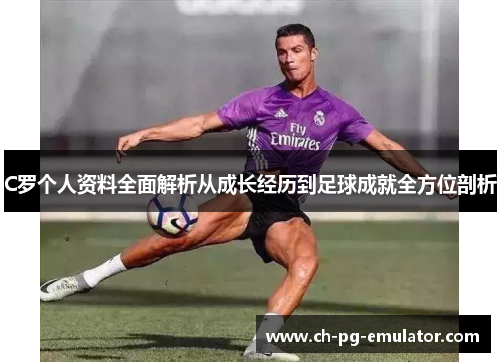 C罗个人资料全面解析从成长经历到足球成就全方位剖析 C罗个人资料全面解析从成长经历到足球成就全方位剖析