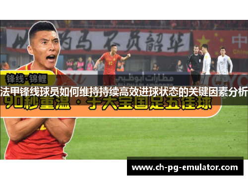 法甲锋线球员如何维持持续高效进球状态的关键因素分析 法甲锋线球员如何维持持续高效进球状态的关键因素分析