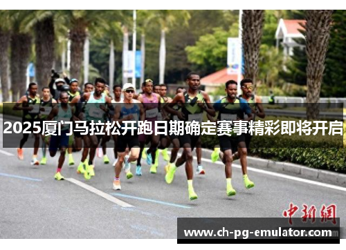 2025厦门马拉松开跑日期确定赛事精彩即将开启 2025厦门马拉松开跑日期确定赛事精彩即将开启