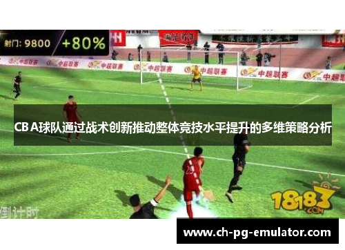 CBA球队通过战术创新推动整体竞技水平提升的多维策略分析 CBA球队通过战术创新推动整体竞技水平提升的多维策略分析