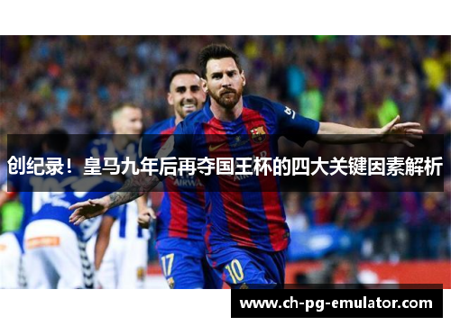 创纪录!皇马九年后再夺国王杯的四大关键因素解析 创纪录!皇马九年后再夺国王杯的四大关键因素解析