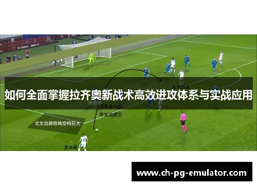 如何全面掌握拉齐奥新战术高效进攻体系与实战应用 如何全面掌握拉齐奥新战术高效进攻体系与实战应用