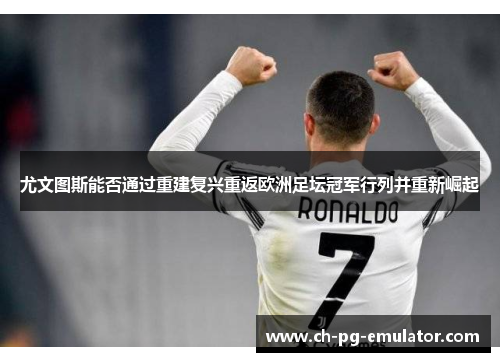 尤文图斯能否通过重建复兴重返欧洲足坛冠军行列并重新崛起 尤文图斯能否通过重建复兴重返欧洲足坛冠军行列并重新崛起