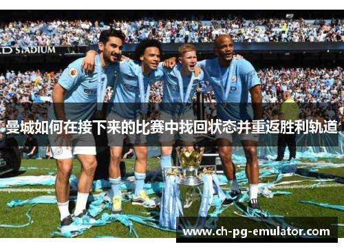 曼城如何在接下来的比赛中找回状态并重返胜利轨道 曼城如何在接下来的比赛中找回状态并重返胜利轨道