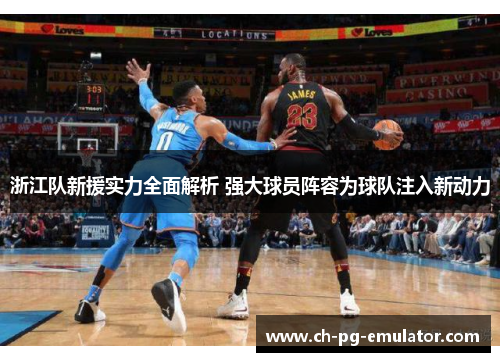 浙江队新援实力全面解析 强大球员阵容为球队注入新动力 浙江队新援实力全面解析 强大球员阵容为球队注入新动力