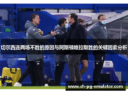 切尔西连两场不胜的原因与阿斯顿维拉取胜的关键因素分析