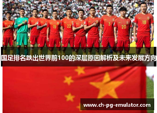 国足排名跌出世界前100的深层原因解析及未来发展方向 国足排名跌出世界前100的深层原因解析及未来发展方向