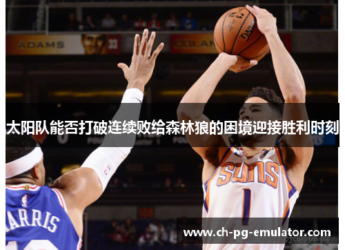 太阳队能否打破连续败给森林狼的困境迎接胜利时刻