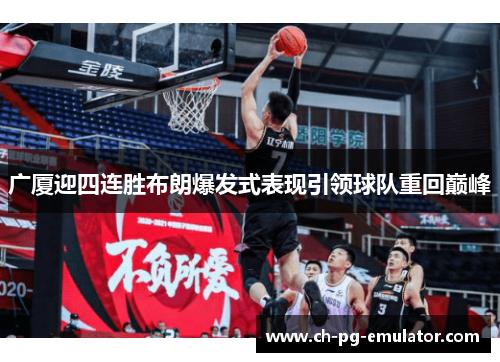 广厦迎四连胜布朗爆发式表现引领球队重回巅峰 广厦迎四连胜布朗爆发式表现引领球队重回巅峰