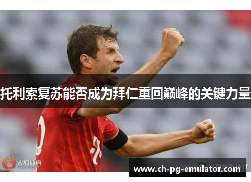 托利索复苏能否成为拜仁重回巅峰的关键力量