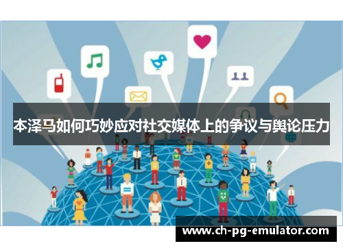 本泽马如何巧妙应对社交媒体上的争议与舆论压力