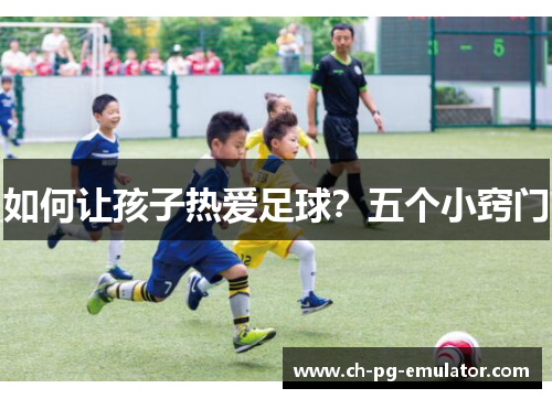 如何让孩子热爱足球？五个小窍门