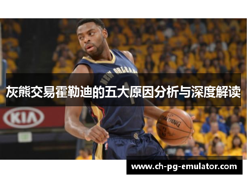 灰熊交易霍勒迪的五大原因分析与深度解读 灰熊交易霍勒迪的五大原因分析与深度解读