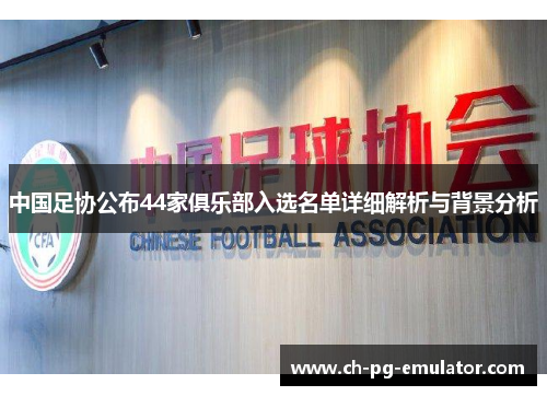 中国足协公布44家俱乐部入选名单详细解析与背景分析 中国足协公布44家俱乐部入选名单详细解析与背景分析