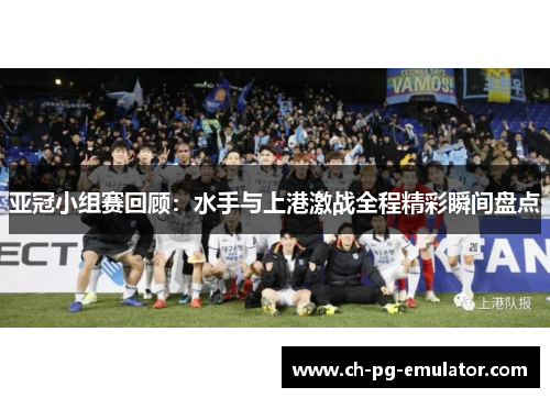 亚冠小组赛回顾:水手与上港激战全程精彩瞬间盘点 亚冠小组赛回顾:水手与上港激战全程精彩瞬间盘点