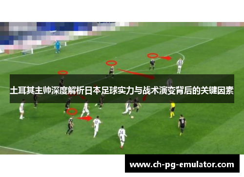 土耳其主帅深度解析日本足球实力与战术演变背后的关键因素