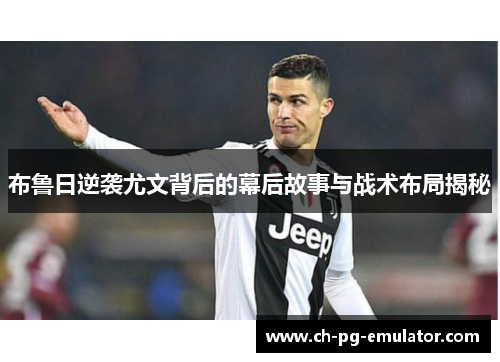 布鲁日逆袭尤文背后的幕后故事与战术布局揭秘