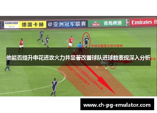 他能否提升申花进攻火力并显著改善球队进球数表现深入分析