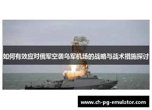 如何有效应对俄军空袭乌军机场的战略与战术措施探讨