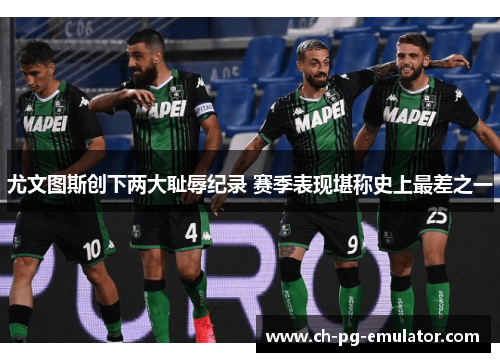 尤文图斯创下两大耻辱纪录 赛季表现堪称史上最差之一 尤文图斯创下两大耻辱纪录 赛季表现堪称史上最差之一