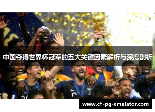 中国夺得世界杯冠军的五大关键因素解析与深度剖析 中国夺得世界杯冠军的五大关键因素解析与深度剖析