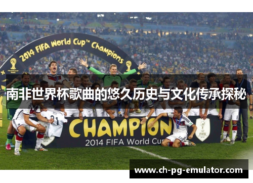 南非世界杯歌曲的悠久历史与文化传承探秘