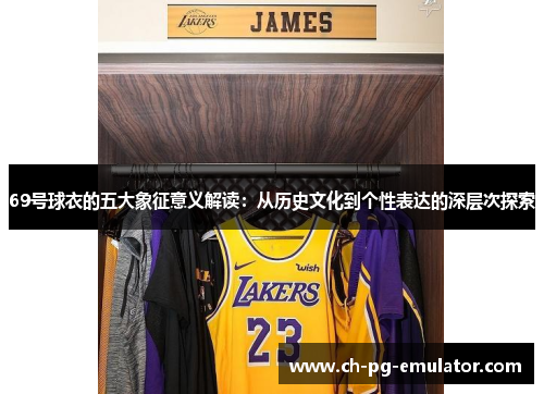 69号球衣的五大象征意义解读:从历史文化到个性表达的深层次探索 69号球衣的五大象征意义解读:从历史文化到个性表达的深层次探索