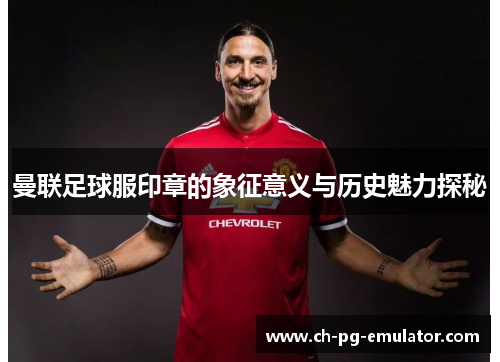 曼联足球服印章的象征意义与历史魅力探秘