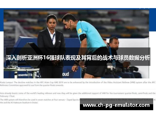 深入剖析亚洲杯16强球队表现及其背后的战术与球员数据分析