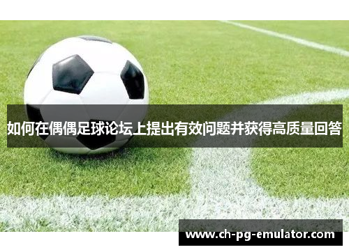 如何在偶偶足球论坛上提出有效问题并获得高质量回答 如何在偶偶足球论坛上提出有效问题并获得高质量回答