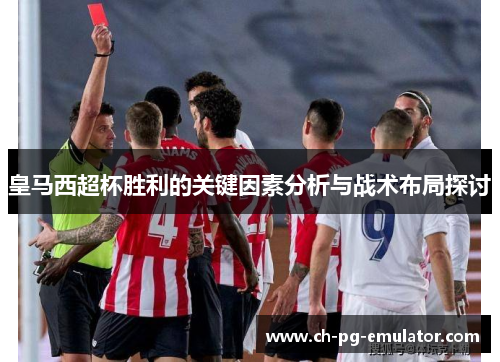 皇马西超杯胜利的关键因素分析与战术布局探讨