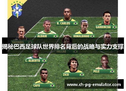 揭秘巴西足球队世界排名背后的战略与实力支撑 揭秘巴西足球队世界排名背后的战略与实力支撑